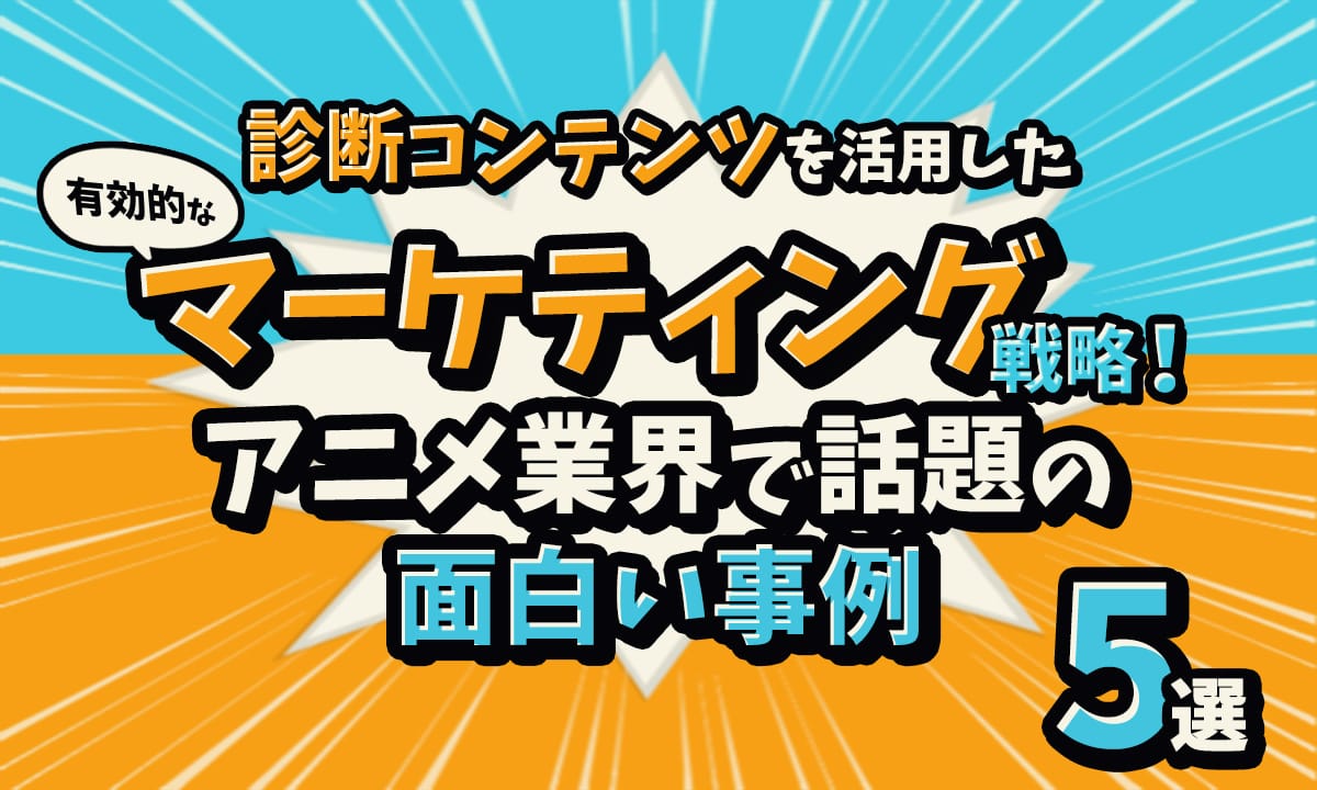 診断コンテンツを活用した有効的なマーケティング戦略！アニメ業界で話題の面白い事例5選