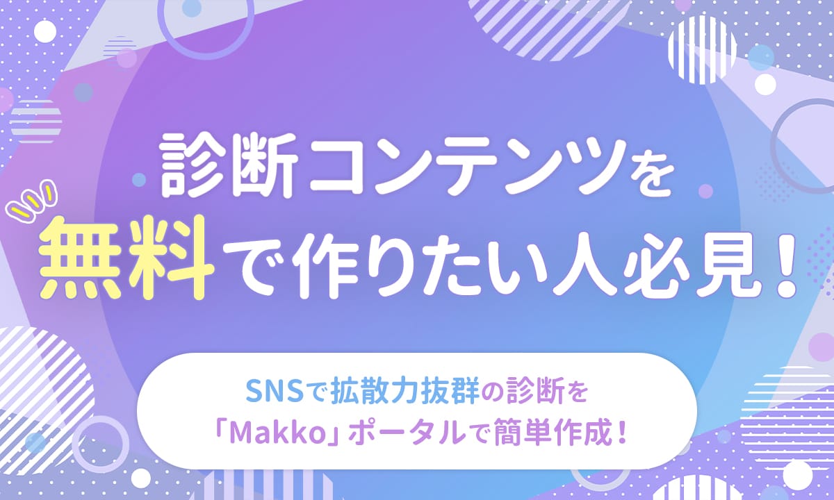 診断コンテンツを無料で作りたい人必見！SNSで拡散力抜群の診断を、「Makko」ポータルで簡単作成！