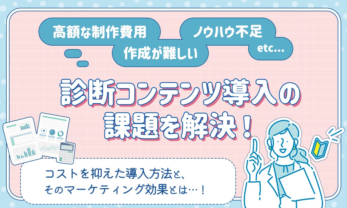 診断コンテンツ導入の課題を解決！高額な制作費用、作成が難しい、ノウハウ不足　etc.コストを抑えた導入方法と、そのマーケティング効果とは…！