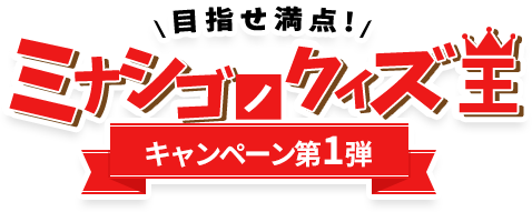 ミナシゴノクイズ王　キャンペーン第一弾